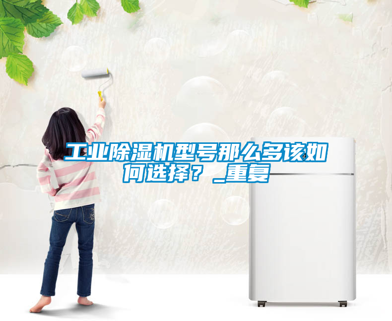 工業(yè)除濕機型號那么多該如何選擇？_重復(fù)