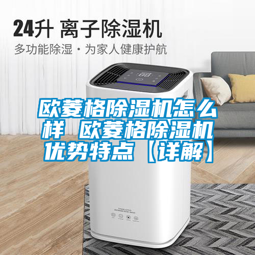 歐菱格除濕機(jī)怎么樣 歐菱格除濕機(jī)優(yōu)勢特點【詳解】