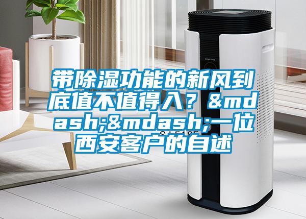 帶除濕功能的新風到底值不值得入？——一位西安客戶的自述