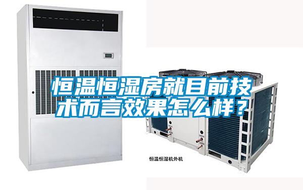 恒溫恒濕房就目前技術(shù)而言效果怎么樣？