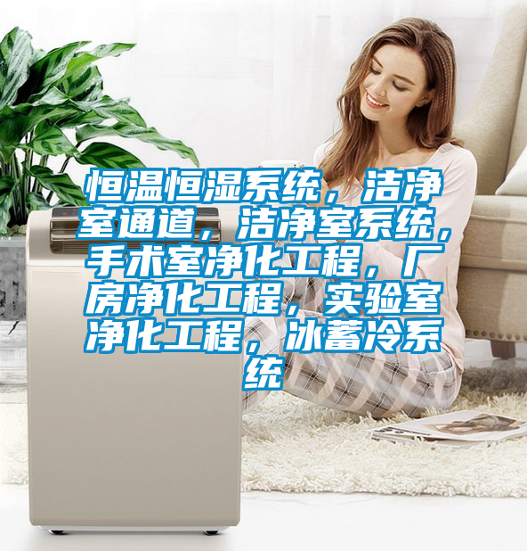 恒溫恒濕系統(tǒng)，潔凈室通道，潔凈室系統(tǒng)，手術(shù)室凈化工程，廠房?jī)艋こ?，?shí)驗(yàn)室凈化工程，冰蓄冷系統(tǒng)