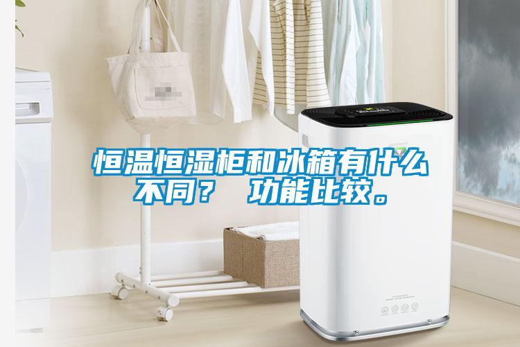恒溫恒濕柜和冰箱有什么不同？ 功能比較。