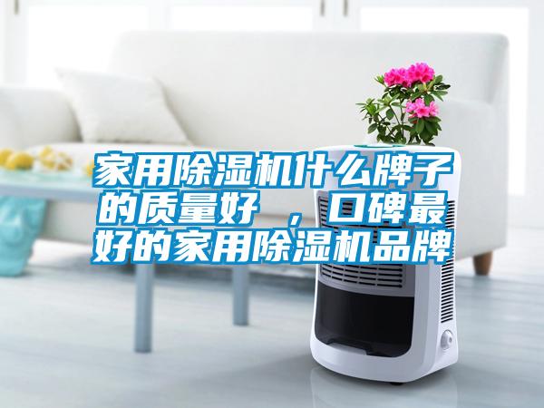 家用除濕機(jī)什么牌子的質(zhì)量好 ，口碑最好的家用除濕機(jī)品牌