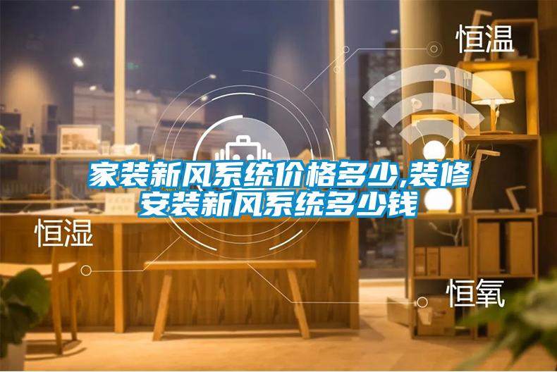 家裝新風(fēng)系統(tǒng)價(jià)格多少,裝修安裝新風(fēng)系統(tǒng)多少錢(qián)
