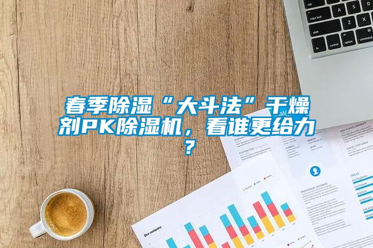 春季除濕“大斗法”干燥劑PK除濕機(jī)，看誰更給力？