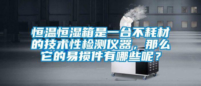恒溫恒濕箱是一臺(tái)不耗材的技術(shù)性檢測(cè)儀器，那么它的易損件有哪些呢？