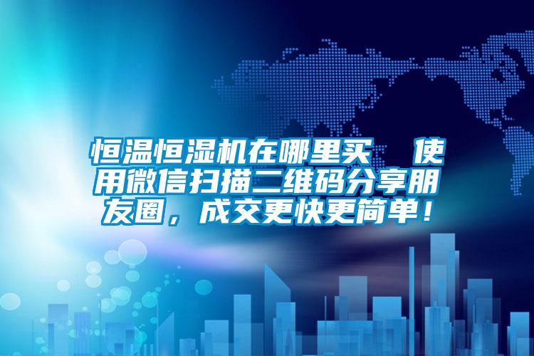 恒溫恒濕機(jī)在哪里買  使用微信掃描二維碼分享朋友圈，成交更快更簡(jiǎn)單！