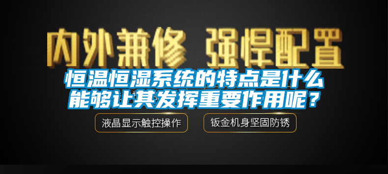 恒溫恒濕系統(tǒng)的特點是什么能夠讓其發(fā)揮重要作用呢？