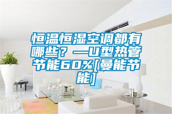 恒溫恒濕空調(diào)都有哪些？—U型熱管節(jié)能60%[曼能節(jié)能]