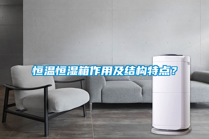 恒溫恒濕箱作用及結(jié)構(gòu)特點？