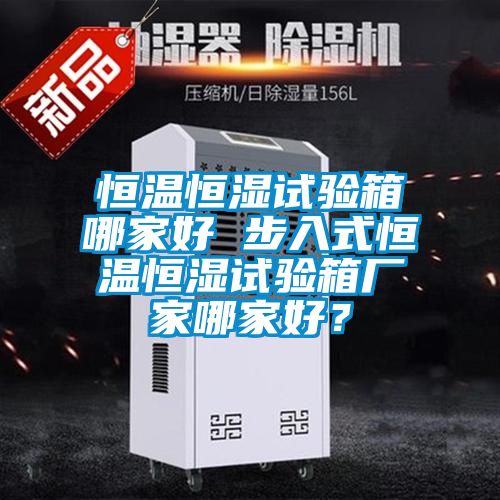 恒溫恒濕試驗箱哪家好 步入式恒溫恒濕試驗箱廠家哪家好？