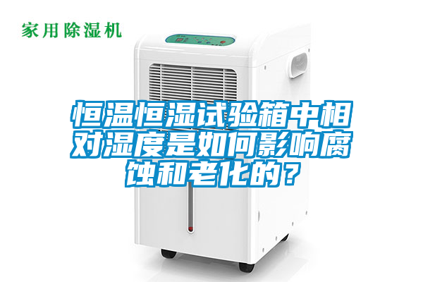 恒溫恒濕試驗箱中相對濕度是如何影響腐蝕和老化的？
