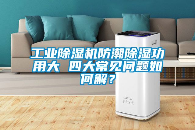 工業(yè)除濕機防潮除濕功用大 四大常見問題如何解？