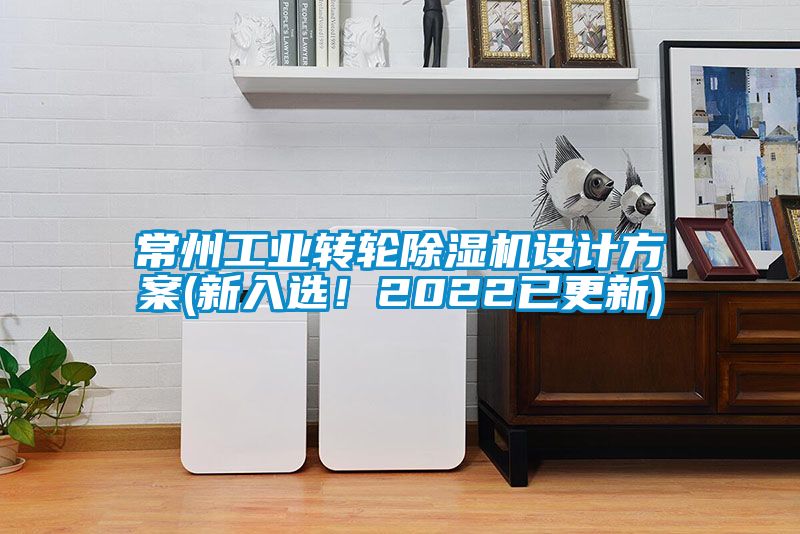 常州工業(yè)轉(zhuǎn)輪除濕機(jī)設(shè)計方案(新入選！2022已更新)