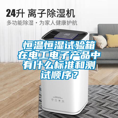 恒溫恒濕試驗箱在電工電子產(chǎn)品中有什么標準和測試順序？