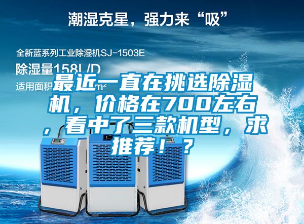 最近一直在挑選除濕機(jī)，價格在700左右，看中了三款機(jī)型，求推薦！？