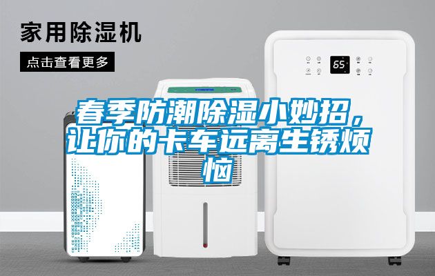 春季防潮除濕小妙招，讓你的卡車遠離生銹煩惱