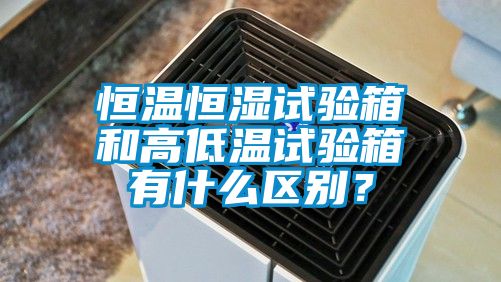 恒溫恒濕試驗(yàn)箱和高低溫試驗(yàn)箱有什么區(qū)別？