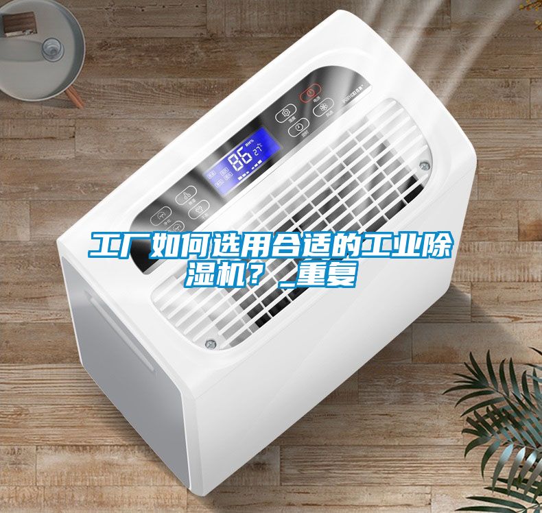 工廠如何選用合適的工業(yè)除濕機(jī)？_重復(fù)