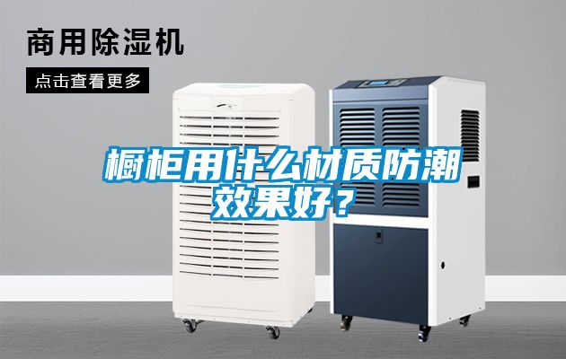 櫥柜用什么材質(zhì)防潮效果好？