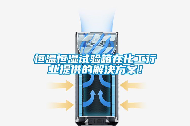 恒溫恒濕試驗(yàn)箱在化工行業(yè)提供的解決方案！
