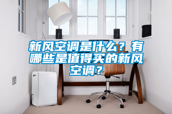 新風(fēng)空調(diào)是什么？有哪些是值得買的新風(fēng)空調(diào)？