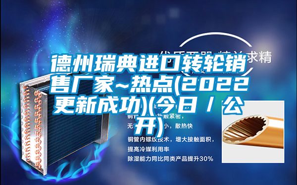 德州瑞典進(jìn)口轉(zhuǎn)輪銷售廠家~熱點(2022更新成功)(今日／公開)