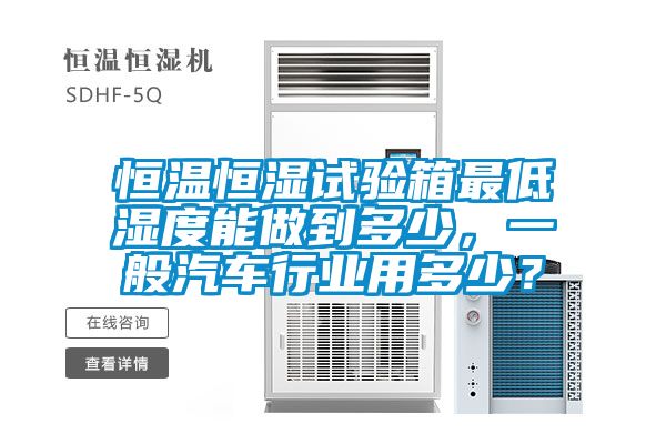 恒溫恒濕試驗(yàn)箱最低濕度能做到多少，一般汽車行業(yè)用多少？