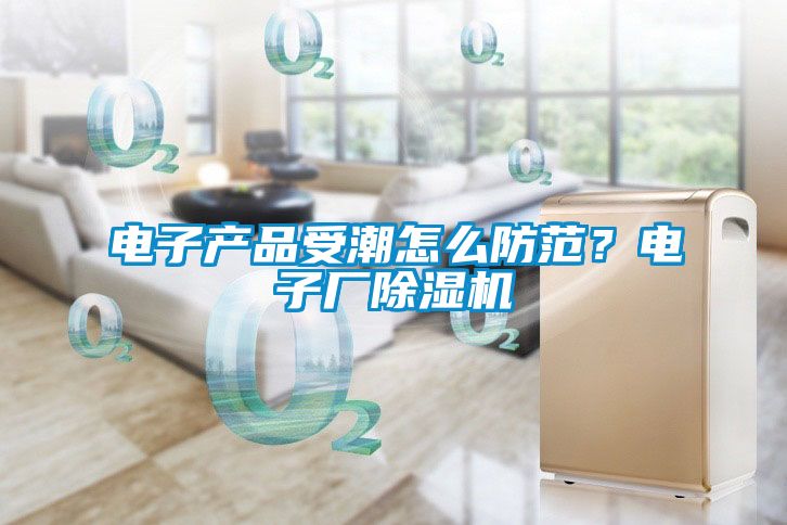電子產(chǎn)品受潮怎么防范？電子廠除濕機(jī)