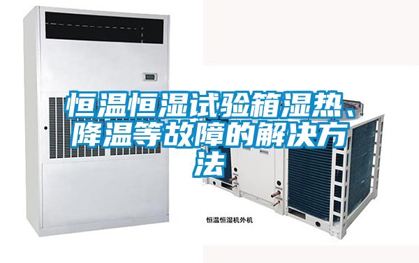 恒溫恒濕試驗(yàn)箱濕熱、降溫等故障的解決方法