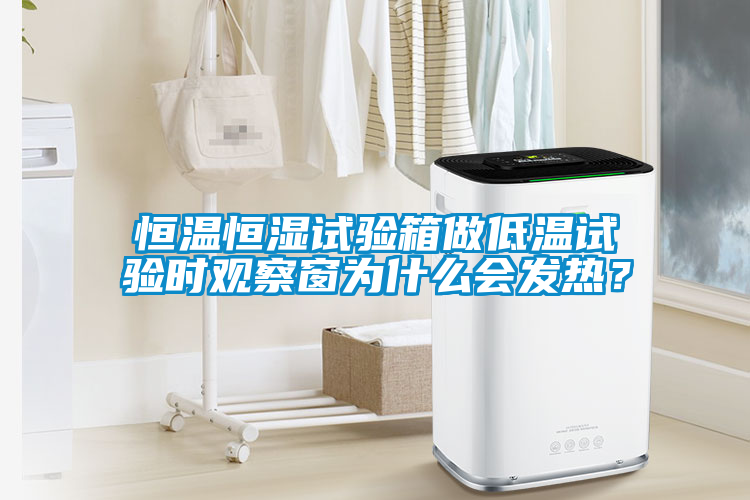 恒溫恒濕試驗箱做低溫試驗時觀察窗為什么會發(fā)熱？