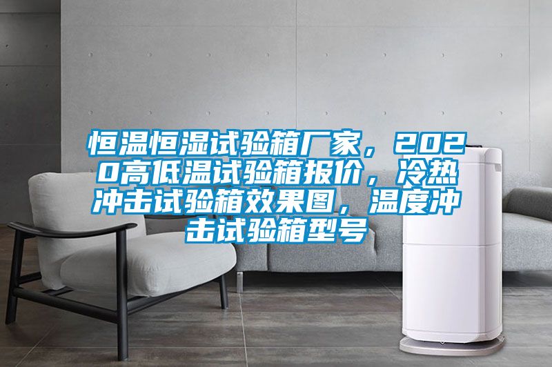 恒溫恒濕試驗(yàn)箱廠家，2020高低溫試驗(yàn)箱報(bào)價(jià)，冷熱沖擊試驗(yàn)箱效果圖，溫度沖擊試驗(yàn)箱型號(hào)