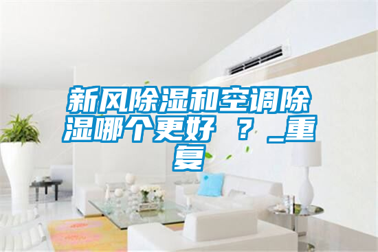 新風(fēng)除濕和空調(diào)除濕哪個更好 ？_重復(fù)