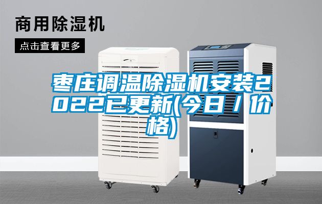 棗莊調(diào)溫除濕機(jī)安裝2022已更新(今日／價格)