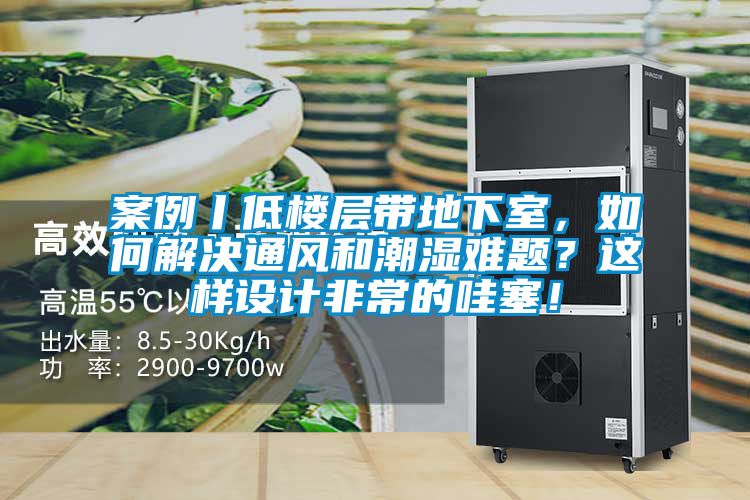 案例丨低樓層帶地下室，如何解決通風和潮濕難題？這樣設計非常的哇塞！