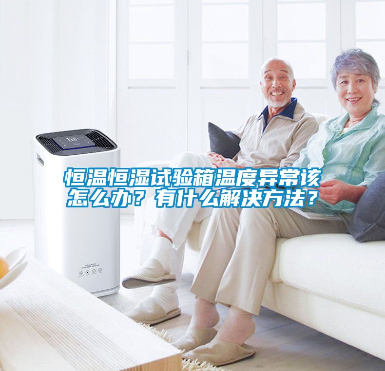 恒溫恒濕試驗(yàn)箱溫度異常該怎么辦？有什么解決方法？