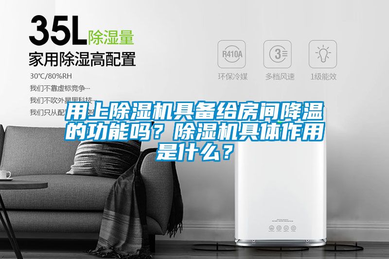 用上除濕機具備給房間降溫的功能嗎？除濕機具體作用是什么？