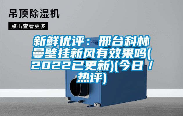 新鮮優(yōu)評：邢臺科林曼壁掛新風有效果嗎(2022已更新)(今日／熱評)