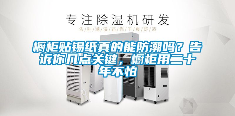 櫥柜貼錫紙真的能防潮嗎？告訴你幾點關(guān)鍵，櫥柜用二十年不怕