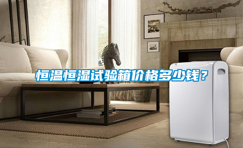恒溫恒濕試驗(yàn)箱價(jià)格多少錢？