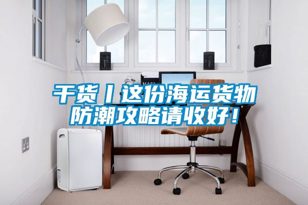 干貨丨這份海運(yùn)貨物防潮攻略請(qǐng)收好！