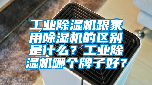 工業(yè)除濕機跟家用除濕機的區(qū)別是什么？工業(yè)除濕機哪個牌子好？