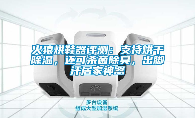 火猿烘鞋器評測：支持烘干除濕，還可殺菌除臭，出腳汗居家神器