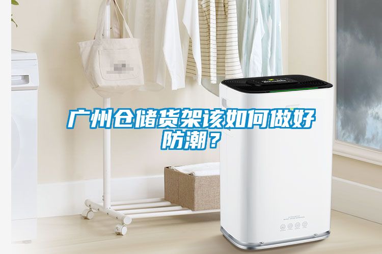 廣州倉儲貨架該如何做好防潮？