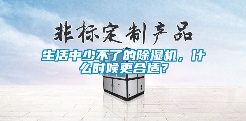 生活中少不了的除濕機，什么時候更合適？