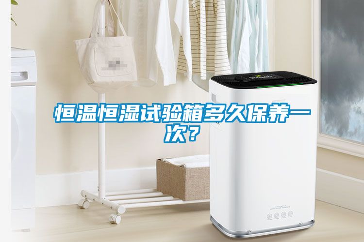 恒溫恒濕試驗箱多久保養(yǎng)一次？