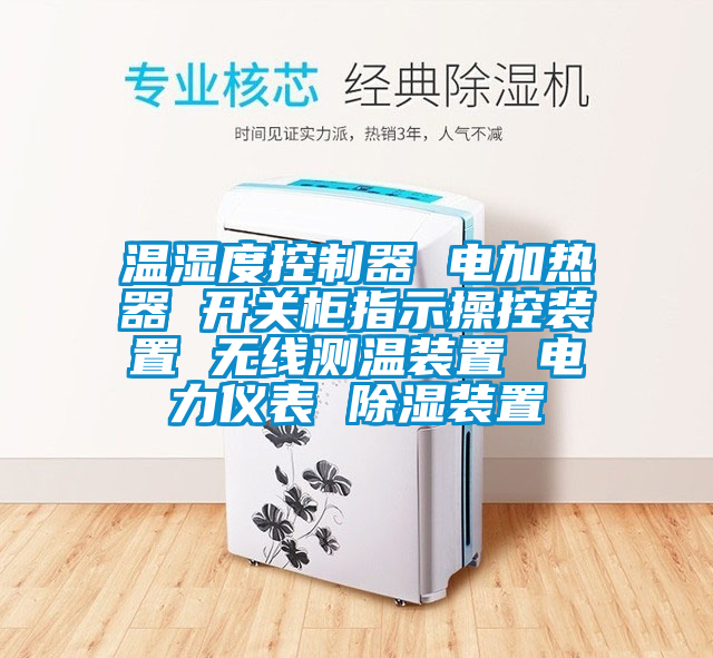 溫濕度控制器 電加熱器 開關(guān)柜指示操控裝置 無線測(cè)溫裝置 電力儀表 除濕裝置