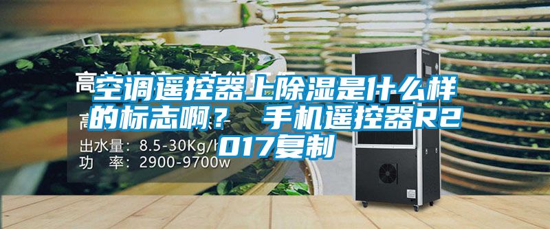 空調(diào)遙控器上除濕是什么樣的標(biāo)志??？ 手機(jī)遙控器R2017復(fù)制