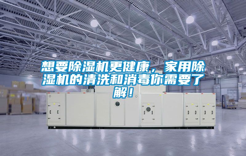 想要除濕機(jī)更健康，家用除濕機(jī)的清洗和消毒你需要了解！