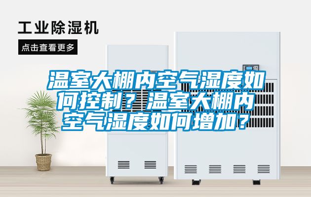 溫室大棚內空氣濕度如何控制？溫室大棚內空氣濕度如何增加？